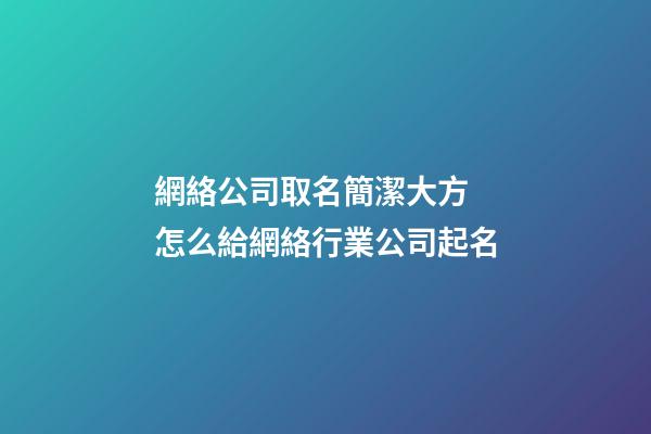 網絡公司取名簡潔大方 怎么給網絡行業公司起名-第1張-公司起名-玄機派